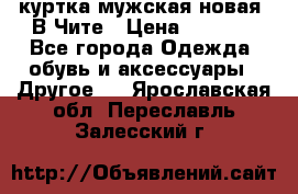 куртка мужская новая. В Чите › Цена ­ 2 000 - Все города Одежда, обувь и аксессуары » Другое   . Ярославская обл.,Переславль-Залесский г.